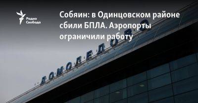 Собянин: в Одинцовском районе сбили БПЛА. Аэропорты ограничили работу