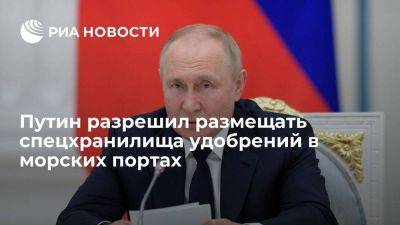 Путин подписал закон, позволяющий размещать в портах спецхранилища удобрений