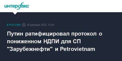 Путин ратифицировал протокол о пониженном НДПИ для СП "Зарубежнефти" и Petrovietnam