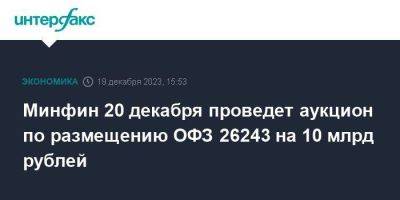 Минфин 20 декабря проведет аукцион по размещению ОФЗ 26243 на 10 млрд рублей