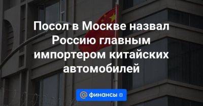 Посол в Москве назвал Россию главным импортером китайских автомобилей