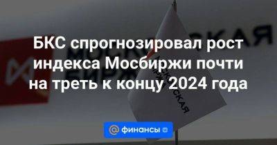 БКС спрогнозировал рост индекса Мосбиржи почти на треть к концу 2024 года