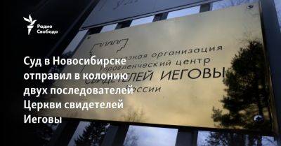 Суд в Новосибирске отправил в колонию двух последователей Церкви свидетелей Иеговы