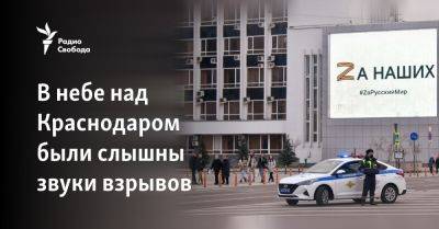 В небе над Краснодаром были слышны звуки взрывов - svoboda.org - Россия - Краснодарский край - Краснодар