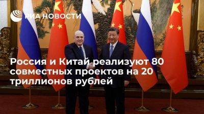 Мишустин: Россия и КНР реализуют 80 совместных проектов на 20 триллионов рублей