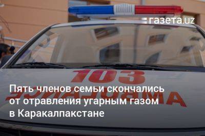 Пять членов семьи скончались от отравления угарным газом в Каракалпакстане