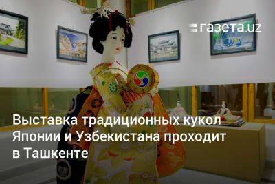 Выставка традиционных кукол Японии и Узбекистана проходит в Ташкенте