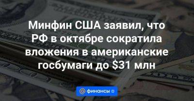 Минфин США заявил, что РФ в октябре сократила вложения в американские госбумаги до $31 млн