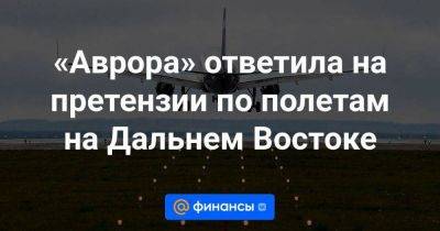 Владимир Путин - «Аврора» ответила на претензии по полетам на Дальнем Востоке - smartmoney.one - Россия