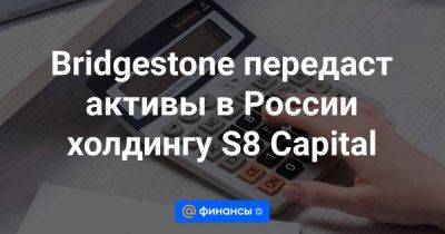 Bridgestone передаст активы в России холдингу S8 Capital - smartmoney.one - Москва - Россия - Япония - Ульяновск