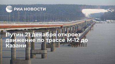 Путин 21 декабря в онлайн-режиме откроет движение по трассе М-12 до Казани