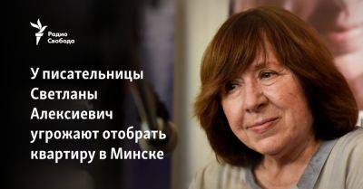 Александр Лукашенко - Светлана Алексиевич - У писательницы Светланы Алексиевич угрожают отобрать квартиру в Минске - svoboda.org - Белоруссия - Минск