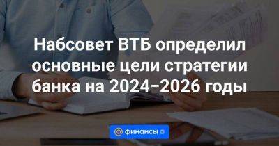 Набсовет ВТБ определил основные цели стратегии банка на 2024−2026 годы