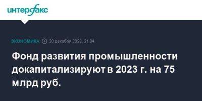 Фонд развития промышленности докапитализируют в 2023 г. на 75 млрд руб.