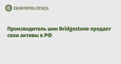 Армен Саркисян - Производитель шин Bridgestone продает свои активы в РФ - epravda.com.ua - Москва - Россия - Украина - Япония - Ульяновск - Омск - Ярославль - Калуга