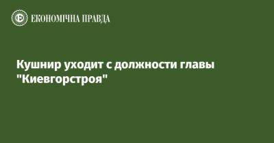 Кушнир уходит с должности главы "Киевгорстроя"