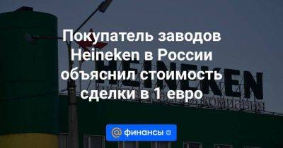 Покупатель заводов Heineken в России объяснил стоимость сделки в 1 евро