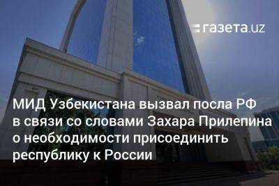 МИД Узбекистана вызвал посла РФ в связи со словами Захара Прилепина о необходимости присоединить республику к России