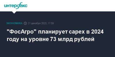 "ФосАгро" планирует capex в 2024 году на уровне 73 млрд рублей - smartmoney.one - Москва - Череповец