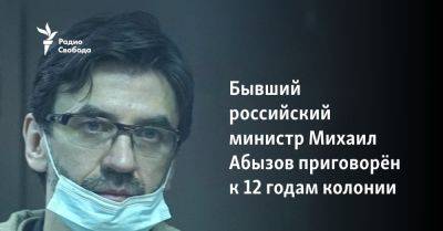 Бывший российский министр Михаил Абызов приговорён к 12 годам колонии