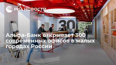 Альфа-Банк открывает 300 современных офисов в малых городах России