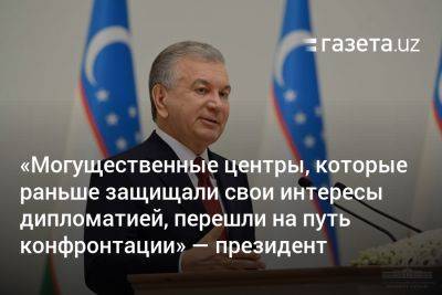 «Могущественные центры, которые раньше защищали свои интересы дипломатией, перешли на путь конфронтации» — президент Узбекистана