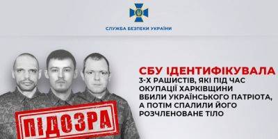 Убили и сожгли расчлененное тело гражданского. СБУ идентифицировала трех оккупантов, которые издевались над мирными украинцами на Харьковщине