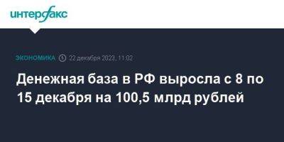 Денежная база в РФ выросла с 8 по 15 декабря на 100,5 млрд рублей