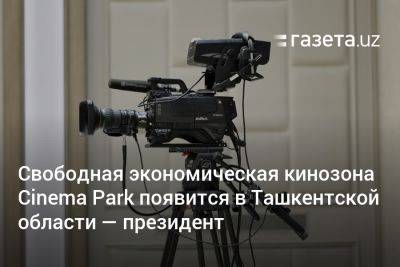 Свободная экономическая кинозона Cinema Park появится в Ташкентской области — президент