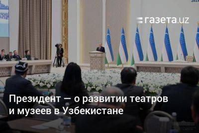 Президент — о развитии театров и музеев в Узбекистане