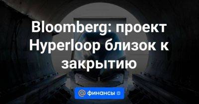 Bloomberg: проект Hyperloop близок к закрытию