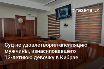 Суд не удовлетворил апелляцию мужчины, изнасиловавшего 13-летнюю девочку в Кибрае