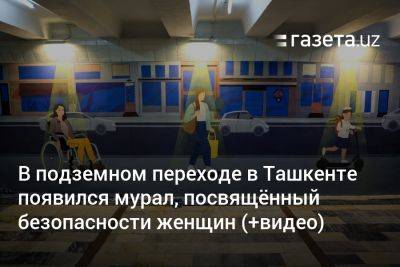 В подземном переходе в Ташкенте появился мурал о безопасности женщин в городе (+видео)