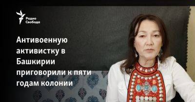 Антивоенную активистку в Башкирии приговорили к пяти годам колонии