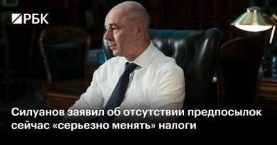 Силуанов заявил об отсутствии предпосылок сейчас «серьезно менять» налоги