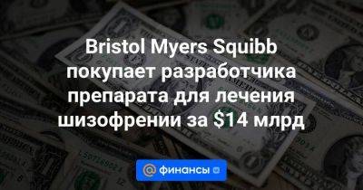 Bristol Myers Squibb покупает разработчика препарата для лечения шизофрении за $14 млрд