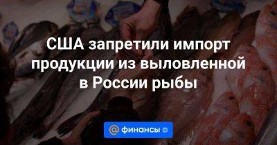 Александр Фомин - США запретили импорт продукции из выловленной в России рыбы - smartmoney.one - Россия - Китай - США