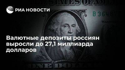 Валютные депозиты россиян впервые с мая 2022 выросли до 27,1 миллиарда долларов