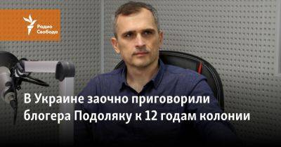 В Украине заочно приговорили блогера Подоляку к 12 годам колонии