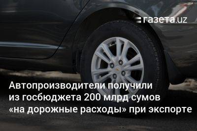 UzAuto Motors и другие автопроизводители получили из госбюджета 200 млрд сумов на «дорожные расходы» при экспорте - gazeta.uz - Узбекистан