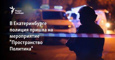 В Екатеринбурге полиция пришла на мероприятие "Пространство Политика"