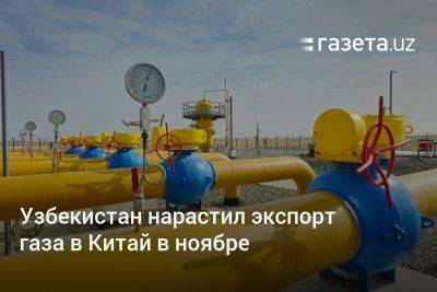 Журабек Мирзамахмудов - Узбекистан нарастил экспорт газа в Китай в ноябре - gazeta.uz - Китай - Узбекистан