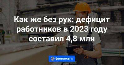 Антон Котяков - Как же без рук: дефицит работников в 2023 году составил 4,8 млн - smartmoney.one - Россия