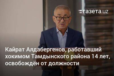 Кайрат Алдабергенов, работавший хокимом Тамдынского района 14 лет, освобождён от должности