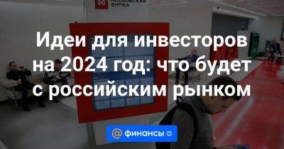 Идеи для инвесторов на 2024 год: что будет с российским рынком - smartmoney.one - Финляндия