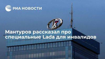 Мантуров: "АвтоВАЗ" поставит около 700 специальных Lada для инвалидов