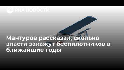 Мантуров: власти закажут более 8,5 тыс преимущественно российских беспилотников