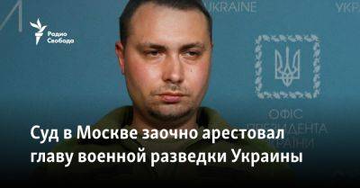 Суд в Москве заочно арестовал главу военной разведки Украины