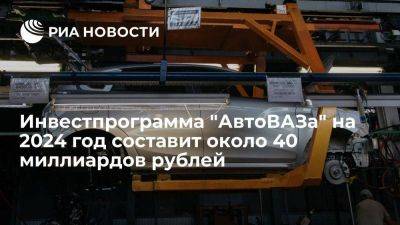 Мантуров: инвестпрограмма "АвтоВАЗа" на 2024 г составит порядка 40 млрд рублей