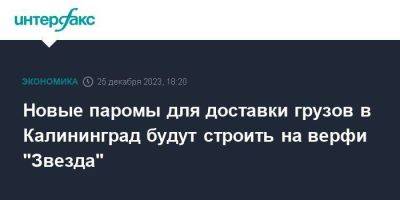Новые паромы для доставки грузов в Калининград будут строить на верфи "Звезда"